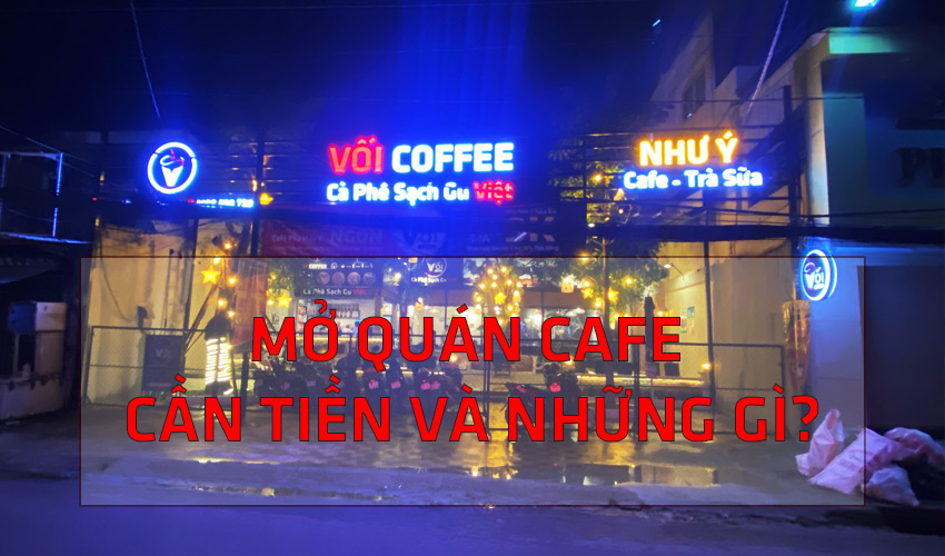 mở quán cafe cần tiền hay còn cần gì nữa